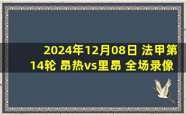 2024年12月08日 法甲第14轮 昂热vs里昂 全场录像